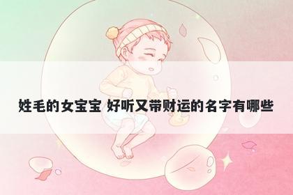 姓毛的女宝宝 好听又带财运的名字有哪些