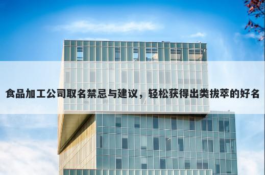 食品加工公司取名禁忌与建议，轻松获得出类拔萃的好名