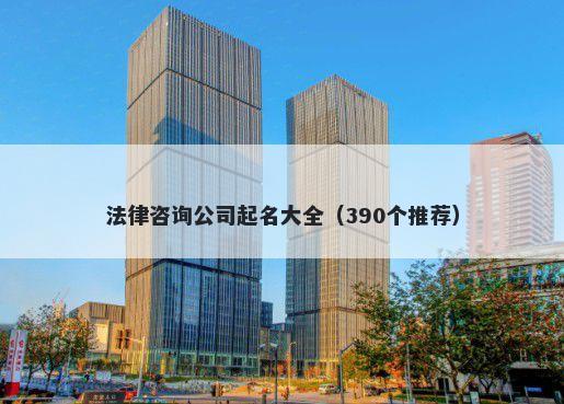 法律咨询公司起名大全（390个推荐）