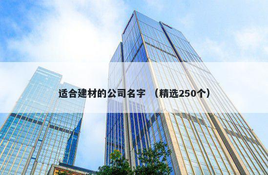 适合建材的公司名字 （精选250个）