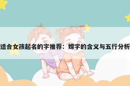 适合女孩起名的字推荐：嫦字的含义与五行分析