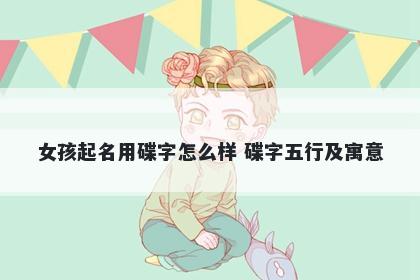 女孩起名用碟字怎么样 碟字五行及寓意