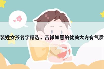 裴姓女孩名字精选，吉祥如意的优美大方有气质