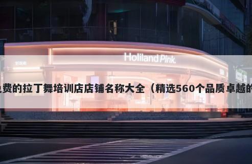 免费的拉丁舞培训店店铺名称大全（精选560个品质卓越的）