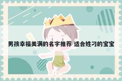 男孩幸福美满的名字推荐 适合姓刁的宝宝