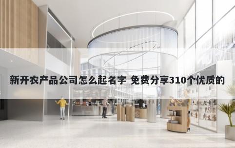 新开农产品公司怎么起名字 免费分享310个优质的