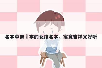 名字中带玥字的女孩名字，寓意吉祥又好听