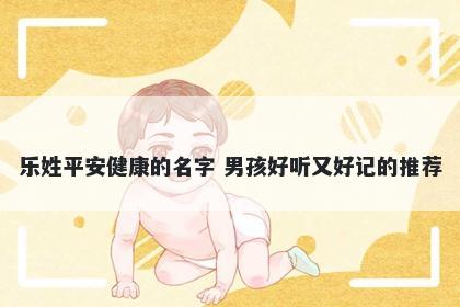 乐姓平安健康的名字 男孩好听又好记的推荐