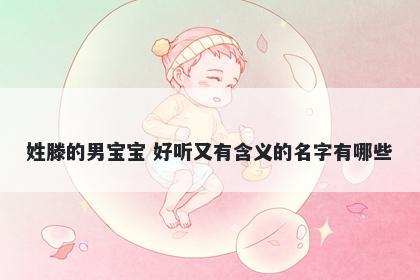 姓滕的男宝宝 好听又有含义的名字有哪些