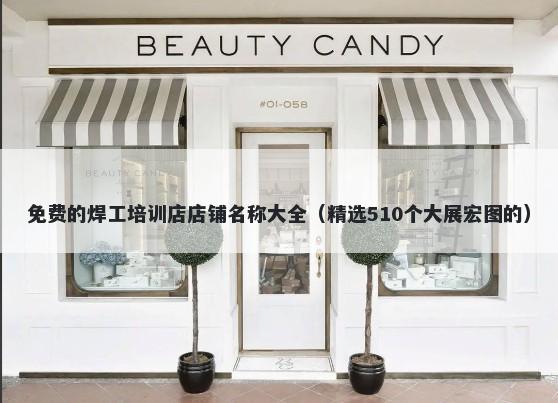免费的焊工培训店店铺名称大全（精选510个大展宏图的）