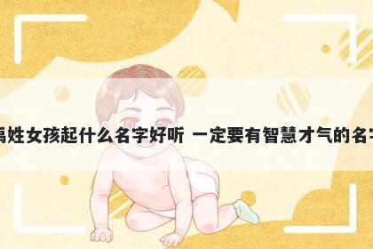 禹姓女孩起什么名字好听 一定要有智慧才气的名字