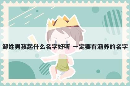 邹姓男孩起什么名字好听 一定要有涵养的名字