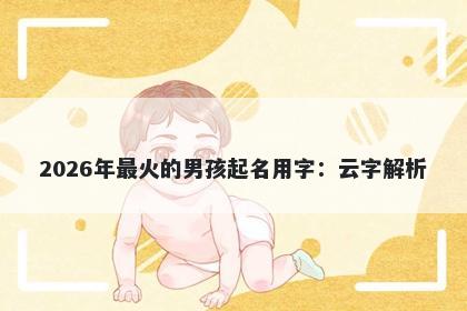 2026年最火的男孩起名用字：云字解析