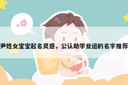 尹姓女宝宝起名灵感，公认助学业运的名字推荐