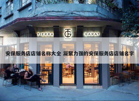 安保服务店店铺名称大全 凝聚力强的安保服务店店铺名字