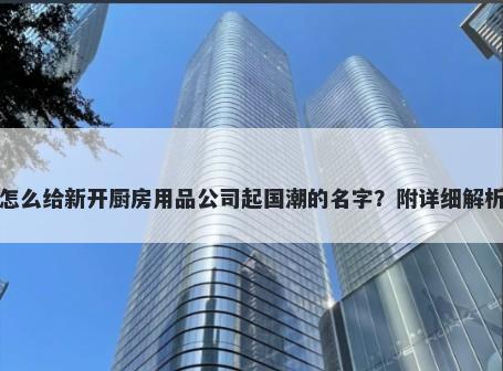 怎么给新开厨房用品公司起国潮的名字？附详细解析