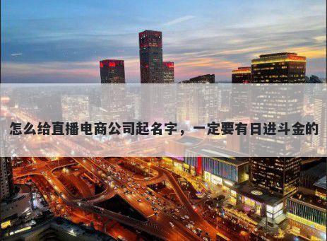 怎么给直播电商公司起名字，一定要有日进斗金的