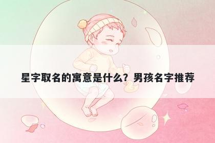星字取名的寓意是什么？男孩名字推荐