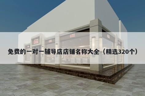 免费的一对一辅导店店铺名称大全（精选320个）