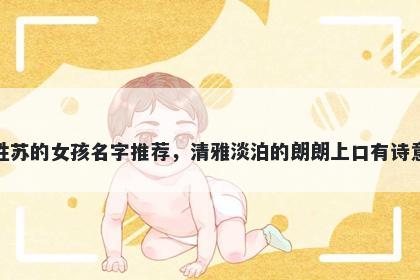 姓苏的女孩名字推荐，清雅淡泊的朗朗上口有诗意