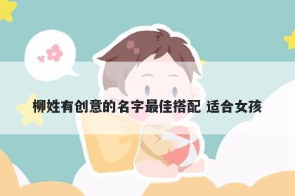 柳姓有创意的名字最佳搭配 适合女孩