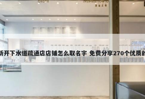 新开下水道疏通店店铺怎么取名字 免费分享270个优质的