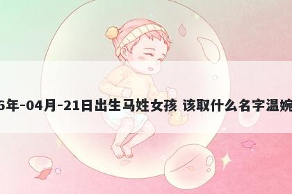 2026年-04月-21日出生马姓女孩 该取什么名字温婉动人