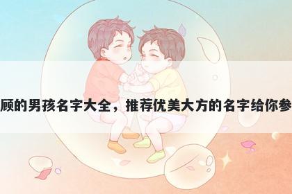 姓顾的男孩名字大全，推荐优美大方的名字给你参考