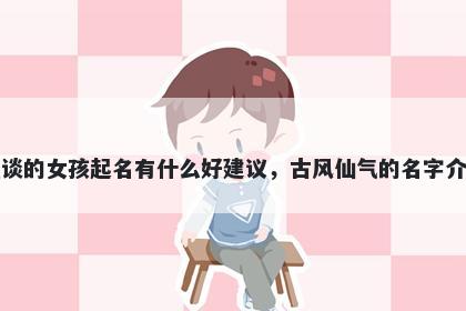 姓谈的女孩起名有什么好建议，古风仙气的名字介绍