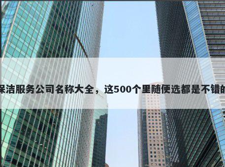 保洁服务公司名称大全，这500个里随便选都是不错的