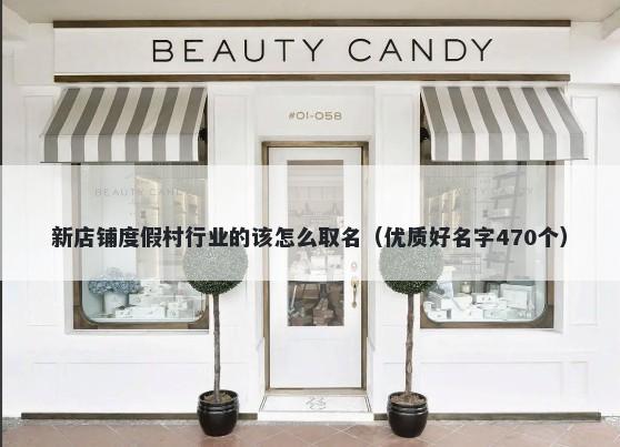 新店铺度假村行业的该怎么取名（优质好名字470个）