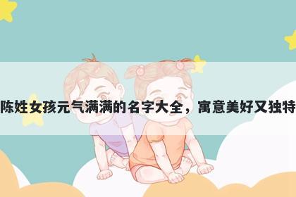 陈姓女孩元气满满的名字大全，寓意美好又独特