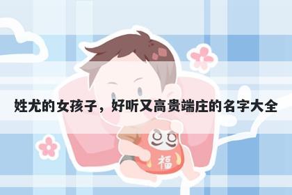 姓尤的女孩子，好听又高贵端庄的名字大全