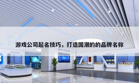 游戏公司起名技巧，打造国潮的的品牌名称