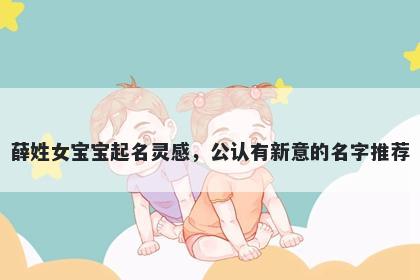 薛姓女宝宝起名灵感，公认有新意的名字推荐