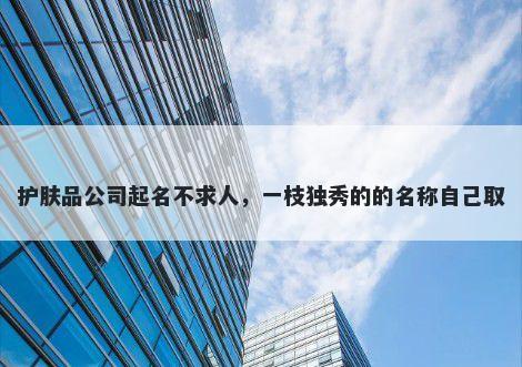 护肤品公司起名不求人，一枝独秀的的名称自己取