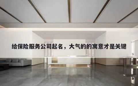 给保险服务公司起名，大气的的寓意才是关键