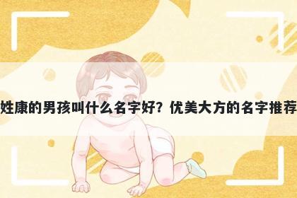 姓康的男孩叫什么名字好？优美大方的名字推荐