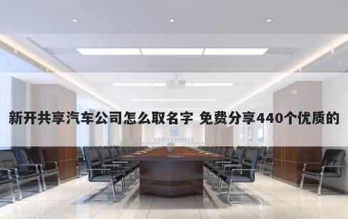 新开共享汽车公司怎么取名字 免费分享440个优质的