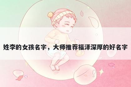 姓李的女孩名字，大师推荐福泽深厚的好名字