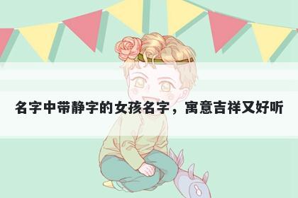 名字中带静字的女孩名字，寓意吉祥又好听