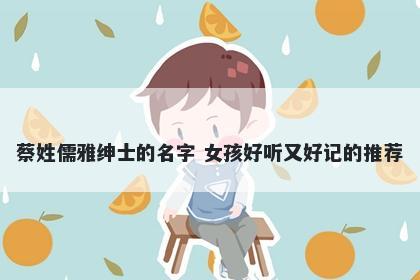 蔡姓儒雅绅士的名字 女孩好听又好记的推荐