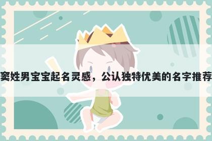 窦姓男宝宝起名灵感，公认独特优美的名字推荐