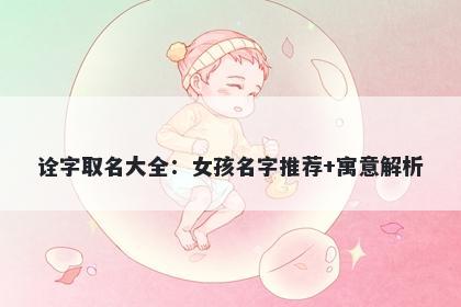 诠字取名大全：女孩名字推荐+寓意解析