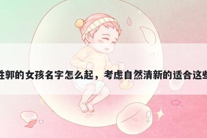 姓郭的女孩名字怎么起，考虑自然清新的适合这些