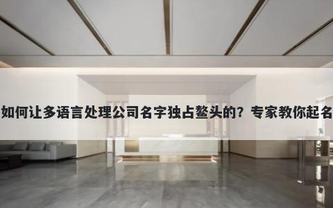 如何让多语言处理公司名字独占鳌头的？专家教你起名