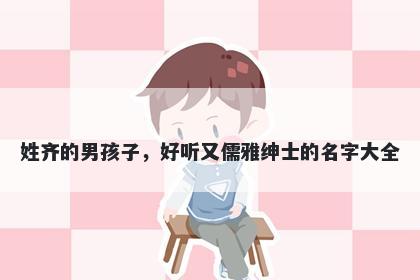 姓齐的男孩子，好听又儒雅绅士的名字大全