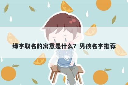 绿字取名的寓意是什么？男孩名字推荐