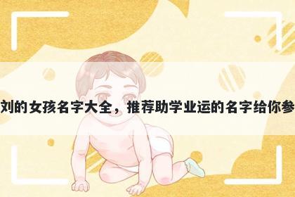 姓刘的女孩名字大全，推荐助学业运的名字给你参考