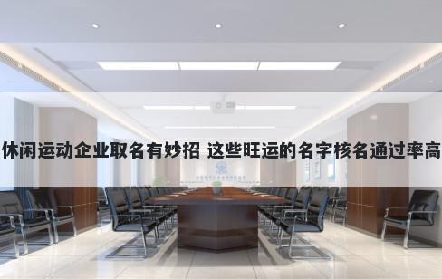 休闲运动企业取名有妙招 这些旺运的名字核名通过率高